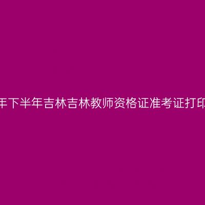 2026年下半年吉林吉林教师资格证准考证打印通知