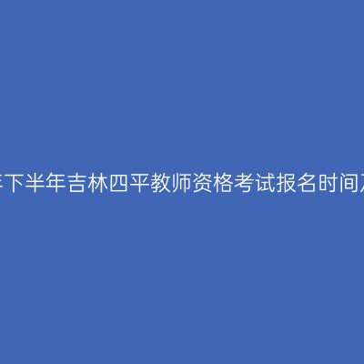 2026年下半年吉林四平教师资格考试报名时间及入口