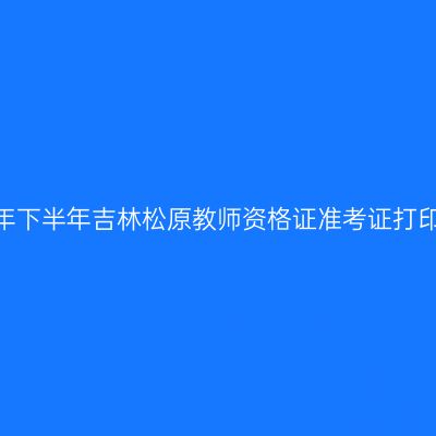 2026年下半年吉林松原教师资格证准考证打印通知