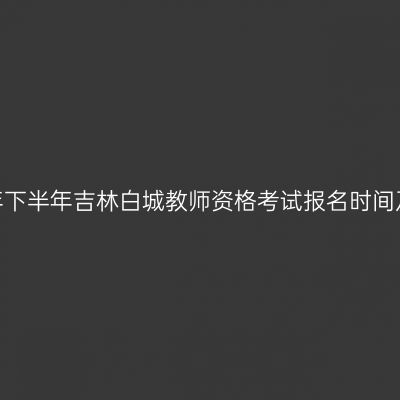 2026年下半年吉林白城教师资格考试报名时间及入口