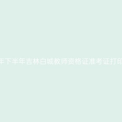 2026年下半年吉林白城教师资格证准考证打印通知