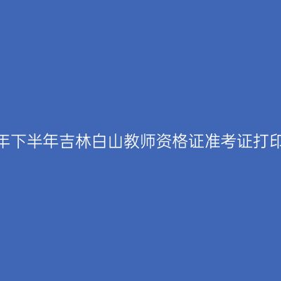 2026年下半年吉林白山教师资格证准考证打印通知