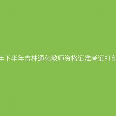 2026年下半年吉林通化教师资格证准考证打印通知