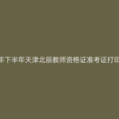 2026年下半年天津北辰教师资格证准考证打印通知