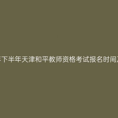2026年下半年天津和平教师资格考试报名时间及入口