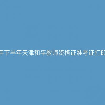 2026年下半年天津和平教师资格证准考证打印通知