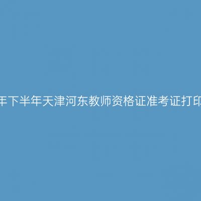 2026年下半年天津河东教师资格证准考证打印通知