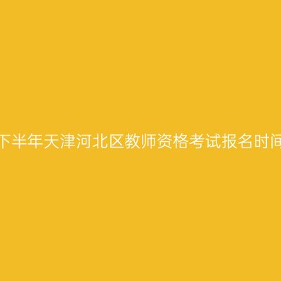 2026年下半年天津河北区教师资格考试报名时间及入口
