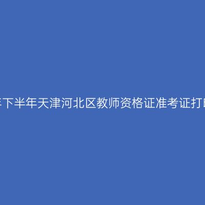 2026年下半年天津河北区教师资格证准考证打印通知