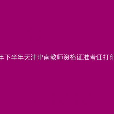 2026年下半年天津津南教师资格证准考证打印通知
