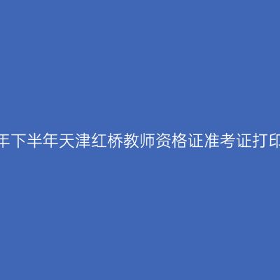 2026年下半年天津红桥教师资格证准考证打印通知