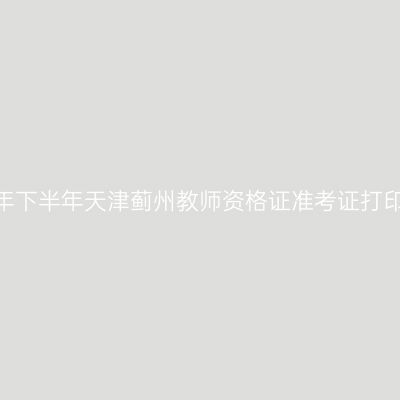 2026年下半年天津蓟州教师资格证准考证打印通知