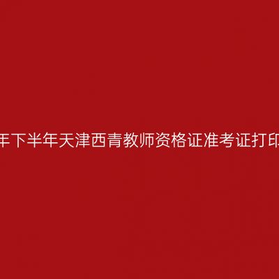 2026年下半年天津西青教师资格证准考证打印通知