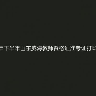 2026年下半年山东威海教师资格证准考证打印通知