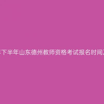2026年下半年山东德州教师资格考试报名时间及入口