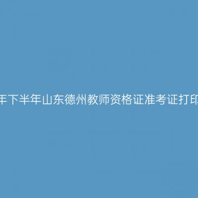 2026年下半年山东德州教师资格证准考证打印通知