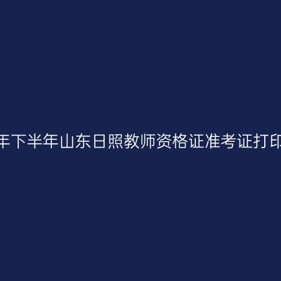 2026年下半年山东日照教师资格证准考证打印通知