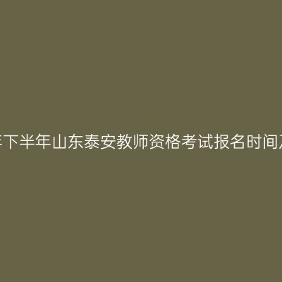 2026年下半年山东泰安教师资格考试报名时间及入口