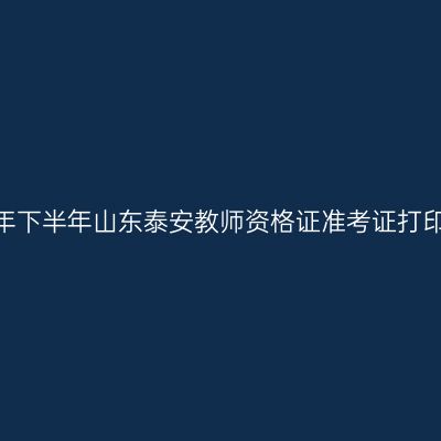 2026年下半年山东泰安教师资格证准考证打印通知