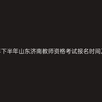 2026年下半年山东济南教师资格考试报名时间及入口
