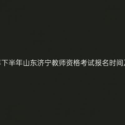 2026年下半年山东济宁教师资格考试报名时间及入口