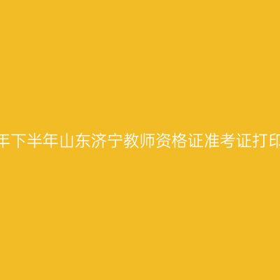 2026年下半年山东济宁教师资格证准考证打印通知
