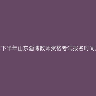 2026年下半年山东淄博教师资格考试报名时间及入口
