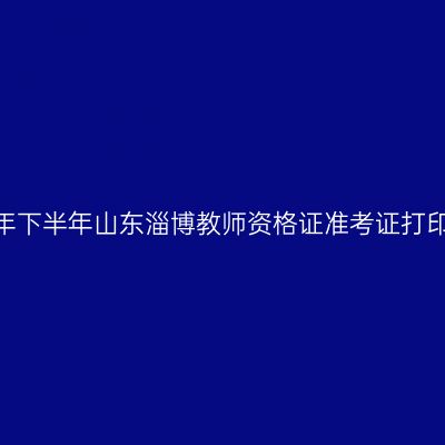 2026年下半年山东淄博教师资格证准考证打印通知