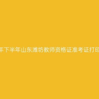 2026年下半年山东潍坊教师资格证准考证打印通知