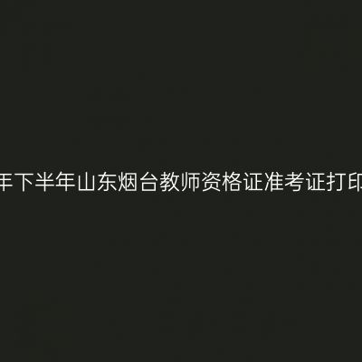 2026年下半年山东烟台教师资格证准考证打印通知