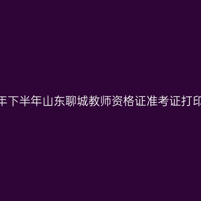 2026年下半年山东聊城教师资格证准考证打印通知