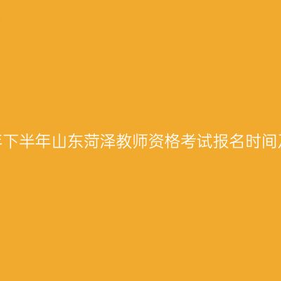 2026年下半年山东菏泽教师资格考试报名时间及入口