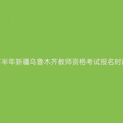 2026年下半年新疆乌鲁木齐教师资格考试报名时间及入口