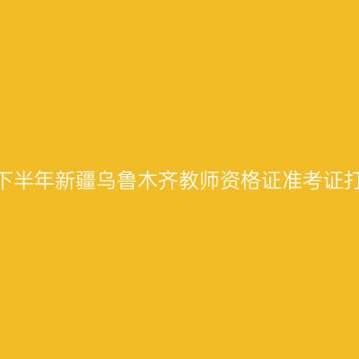 2026年下半年新疆乌鲁木齐教师资格证准考证打印通知