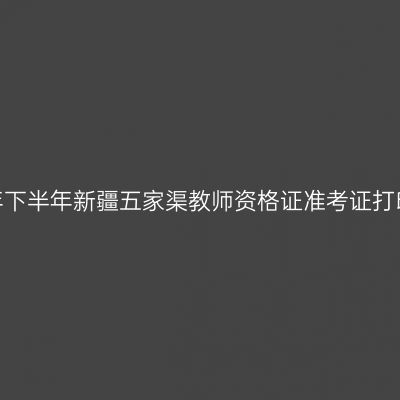 2026年下半年新疆五家渠教师资格证准考证打印通知