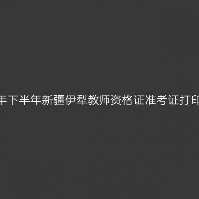2026年下半年新疆伊犁教师资格证准考证打印通知