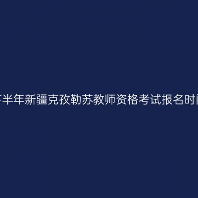 2026年下半年新疆克孜勒苏教师资格考试报名时间及入口