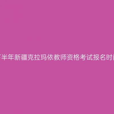 2026年下半年新疆克拉玛依教师资格考试报名时间及入口