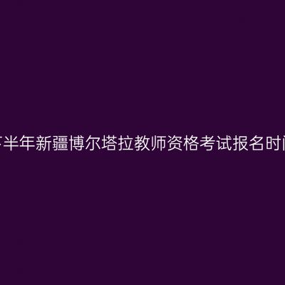 2026年下半年新疆博尔塔拉教师资格考试报名时间及入口