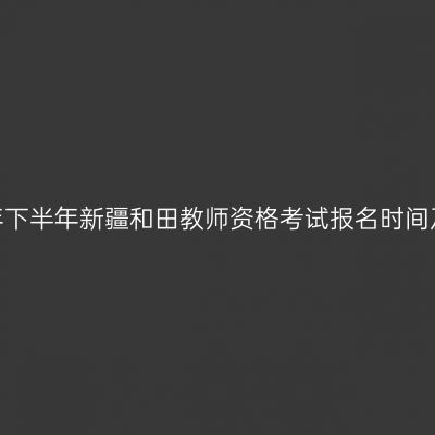 2026年下半年新疆和田教师资格考试报名时间及入口