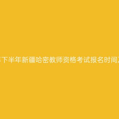 2026年下半年新疆哈密教师资格考试报名时间及入口