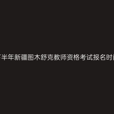 2026年下半年新疆图木舒克教师资格考试报名时间及入口