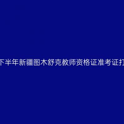 2026年下半年新疆图木舒克教师资格证准考证打印通知