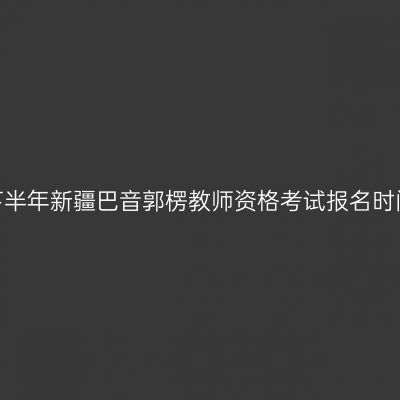 2026年下半年新疆巴音郭楞教师资格考试报名时间及入口