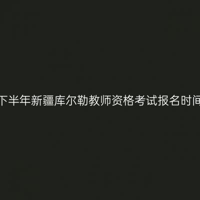 2026年下半年新疆库尔勒教师资格考试报名时间及入口