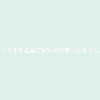2026年下半年新疆昌吉教师资格考试报名时间及入口