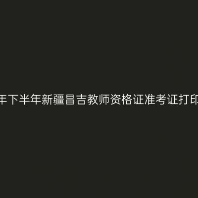 2026年下半年新疆昌吉教师资格证准考证打印通知