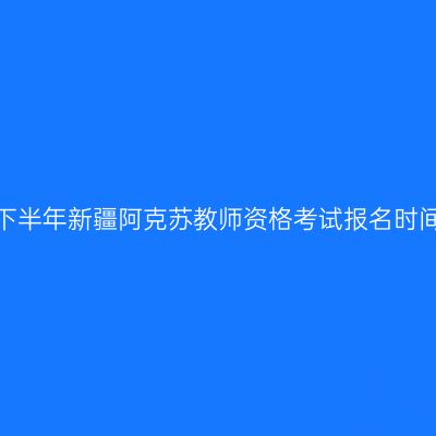 2026年下半年新疆阿克苏教师资格考试报名时间及入口