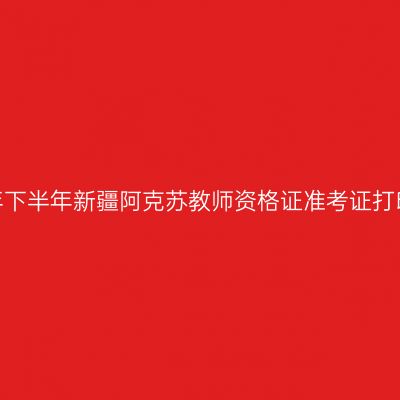 2026年下半年新疆阿克苏教师资格证准考证打印通知