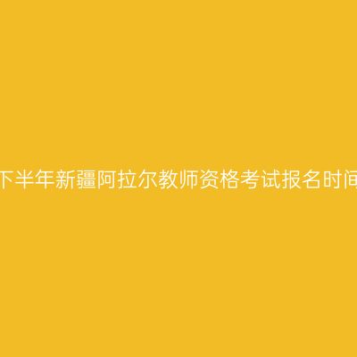 2026年下半年新疆阿拉尔教师资格考试报名时间及入口
